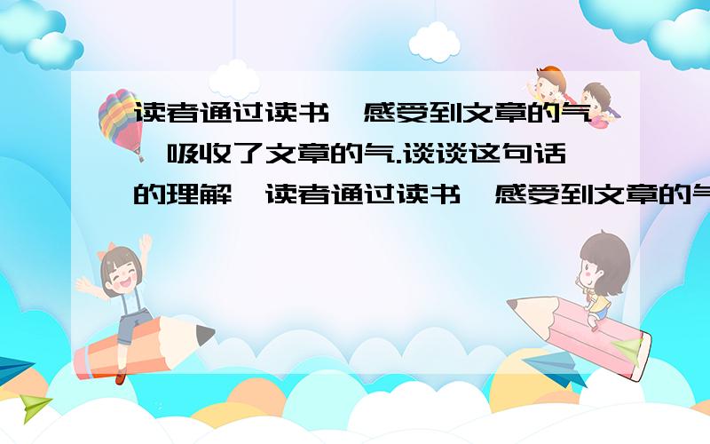 读者通过读书,感受到文章的气,吸收了文章的气.谈谈这句话的理解