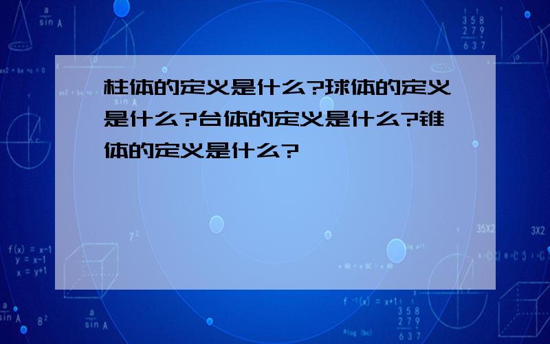 柱体的定义是什么?球体的定义是什么?台体的定义是什么?锥体的定义是什么?