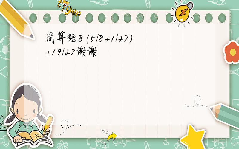 简算题8(5/8+1/27)+19/27谢谢