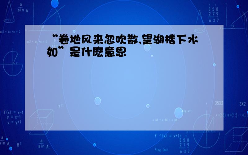 “卷地风来忽吹散,望湖楼下水如”是什麽意思