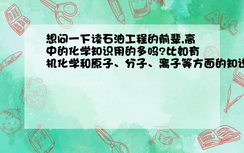 想问一下读石油工程的前辈,高中的化学知识用的多吗?比如有机化学和原子、分子、离子等方面的知识?如果我是加拿大阿尔伯塔大学大学石油工程专业的本科生.但没有考研,中石化和中石油