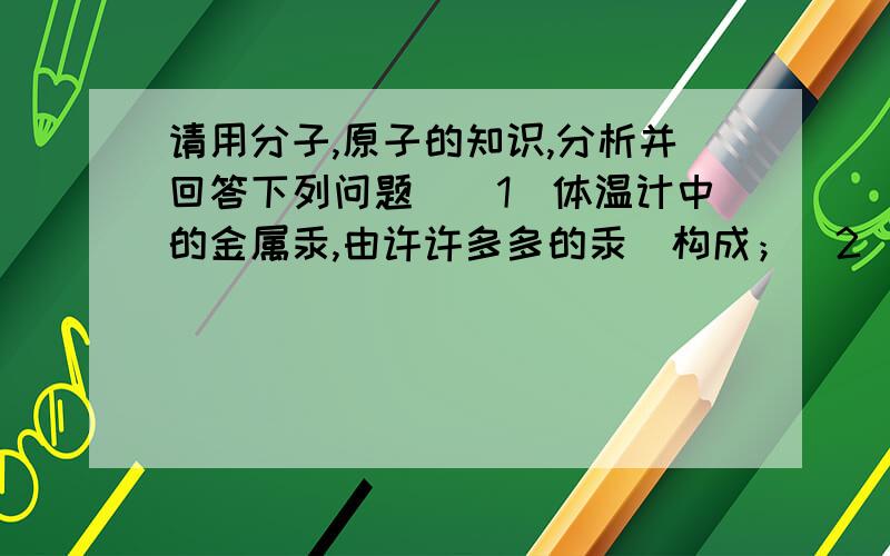 请用分子,原子的知识,分析并回答下列问题．（1）体温计中的金属汞,由许许多多的汞＿构成；（2）干冰升华体积变大,主要是由与二氧化碳分子＿变大造成的．