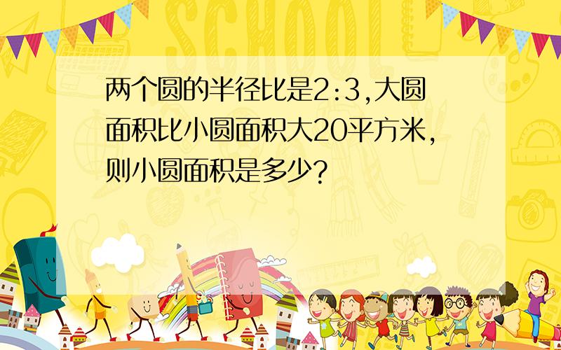 两个圆的半径比是2:3,大圆面积比小圆面积大20平方米,则小圆面积是多少?