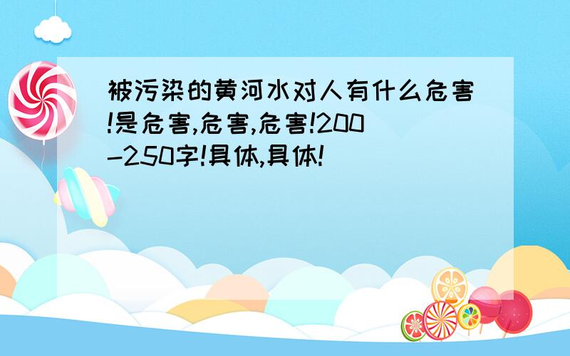 被污染的黄河水对人有什么危害!是危害,危害,危害!200-250字!具体,具体!