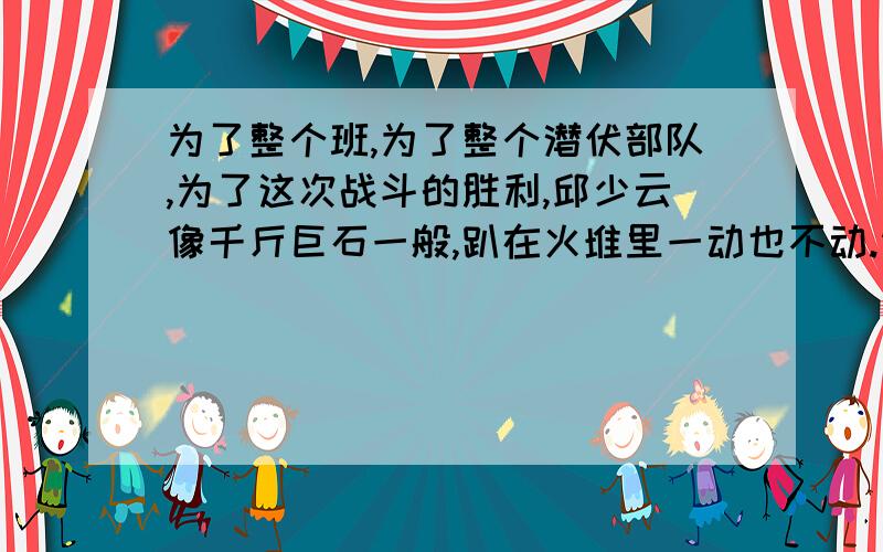 为了整个班,为了整个潜伏部队,为了这次战斗的胜利,邱少云像千斤巨石一般,趴在火堆里一动也不动.请问这句话的修辞手法是排比,夸张,还是比喻?所谓排比：是把三个或以上意义相关或相近