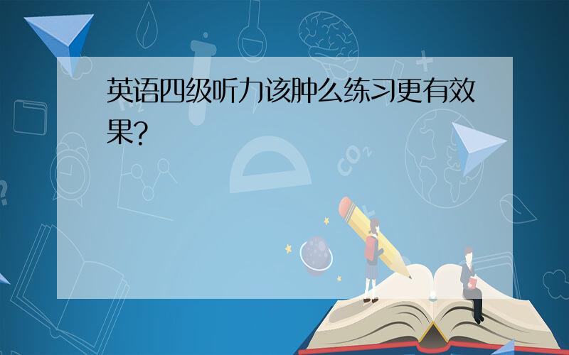 英语四级听力该肿么练习更有效果?