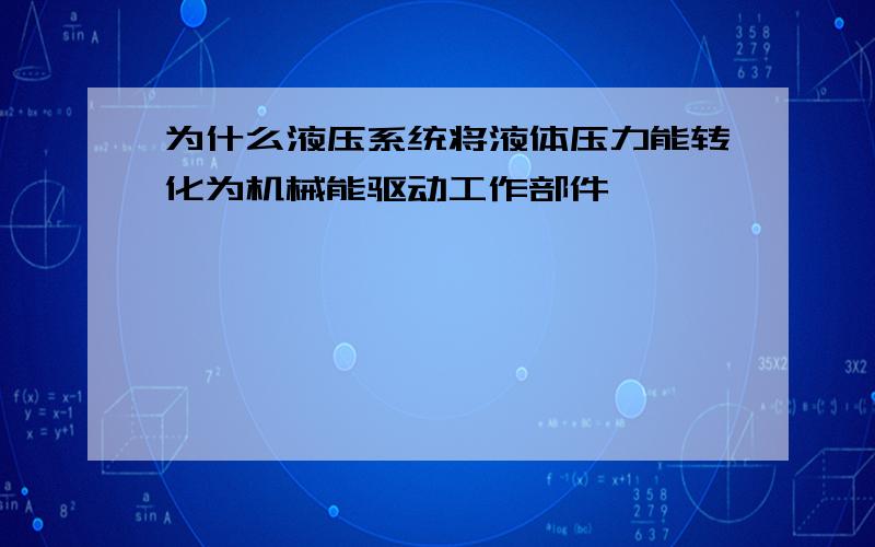 为什么液压系统将液体压力能转化为机械能驱动工作部件