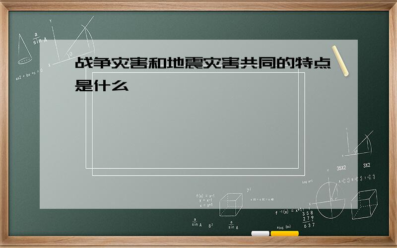 战争灾害和地震灾害共同的特点是什么