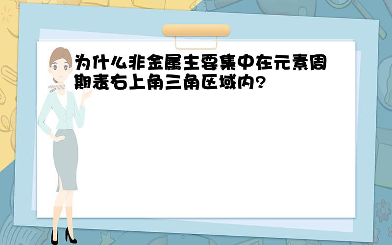 为什么非金属主要集中在元素周期表右上角三角区域内?