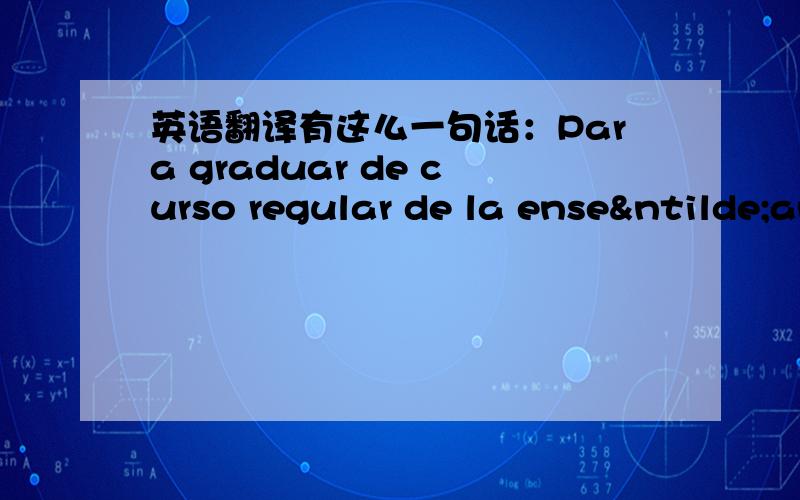 英语翻译有这么一句话：Para graduar de curso regular de la enseñanza superior ordinaria.可这个graduar有人觉得用graduado好,其他都是一样的,大家说应该是哪个呢