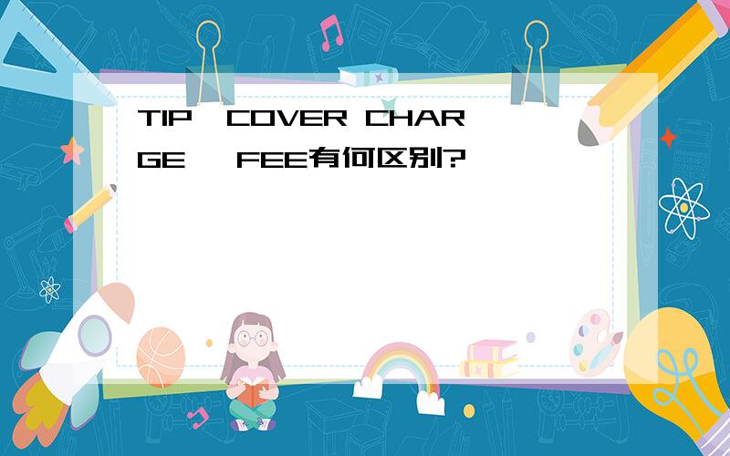 TIP,COVER CHARGE ,FEE有何区别?