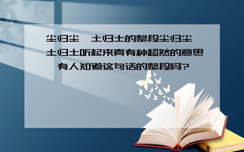 尘归尘,土归土的整段尘归尘,土归土听起来真有种超然的意思,有人知道这句话的整段吗?