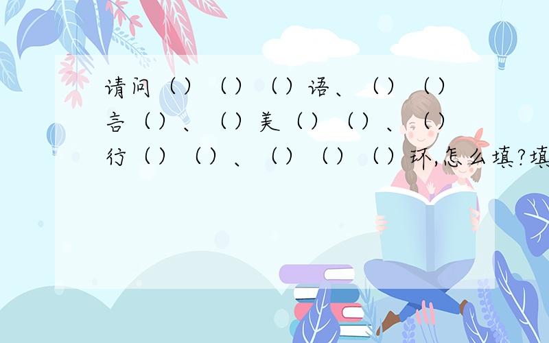 请问（）（）（）语、（）（）言（）、（）美（）（）、（）行（）（）、（）（）（）环,怎么填?填字组成成语,最好是常见的成语,谢谢!