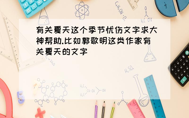 有关夏天这个季节忧伤文字求大神帮助.比如郭敬明这类作家有关夏天的文字