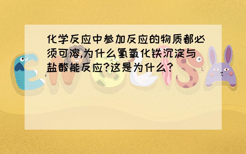 化学反应中参加反应的物质都必须可溶,为什么氢氧化铁沉淀与盐酸能反应?这是为什么?