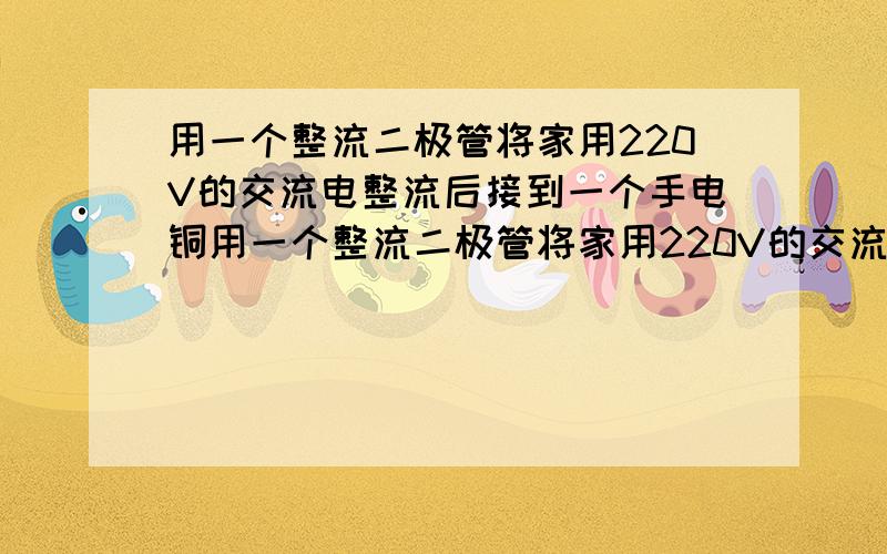 用一个整流二极管将家用220V的交流电整流后接到一个手电铜用一个整流二极管将家用220V的交流电,整流后接一个色环电阻再连到一个1.2V的手电铜灯泡.我想问一下电阻要多大的呢?1K2W的可以么