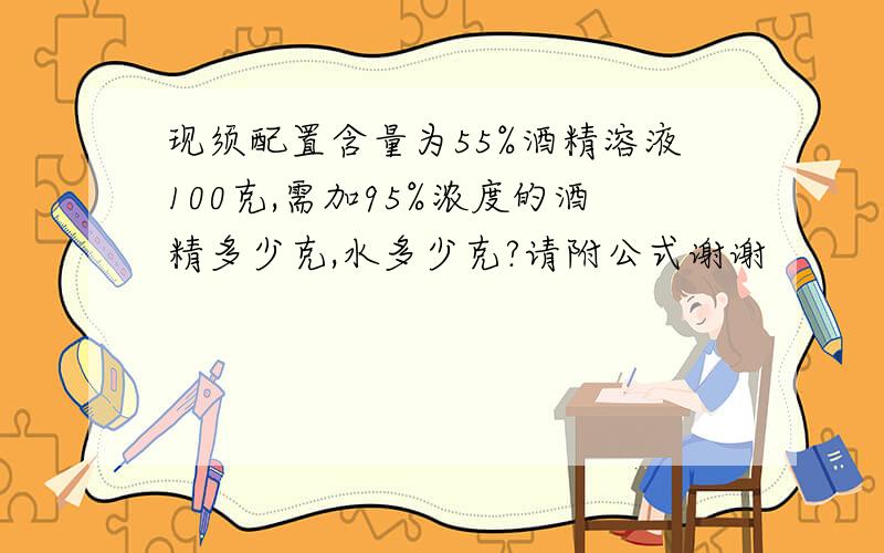 现须配置含量为55%酒精溶液100克,需加95%浓度的酒精多少克,水多少克?请附公式谢谢