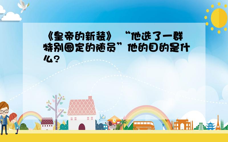 《皇帝的新装》 “他选了一群特别圈定的随员”他的目的是什么?