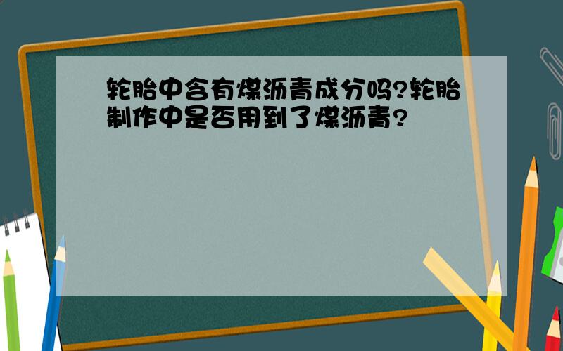 轮胎中含有煤沥青成分吗?轮胎制作中是否用到了煤沥青?