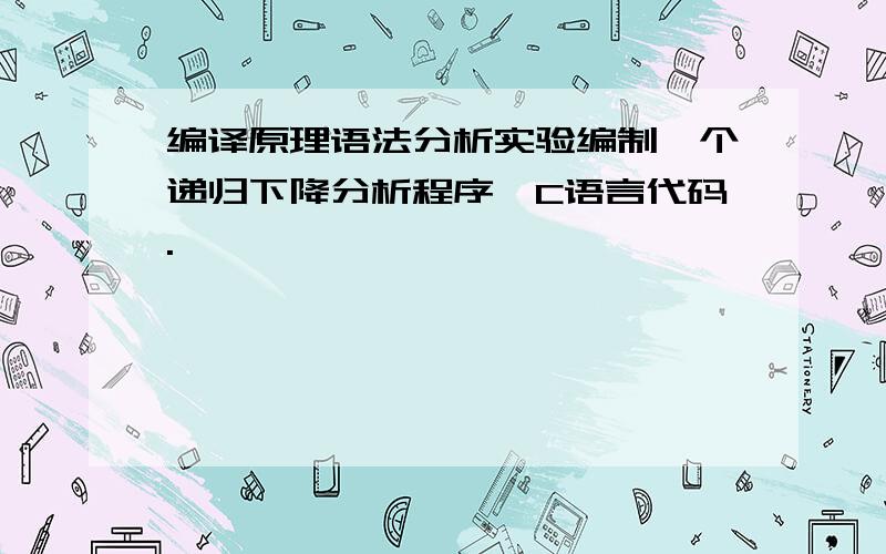 编译原理语法分析实验编制一个递归下降分析程序,C语言代码.