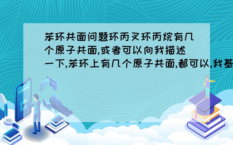 苯环共面问题环丙叉环丙烷有几个原子共面,或者可以向我描述一下,苯环上有几个原子共面,都可以,我基础薄弱,最好能详细描述杂化的含义,