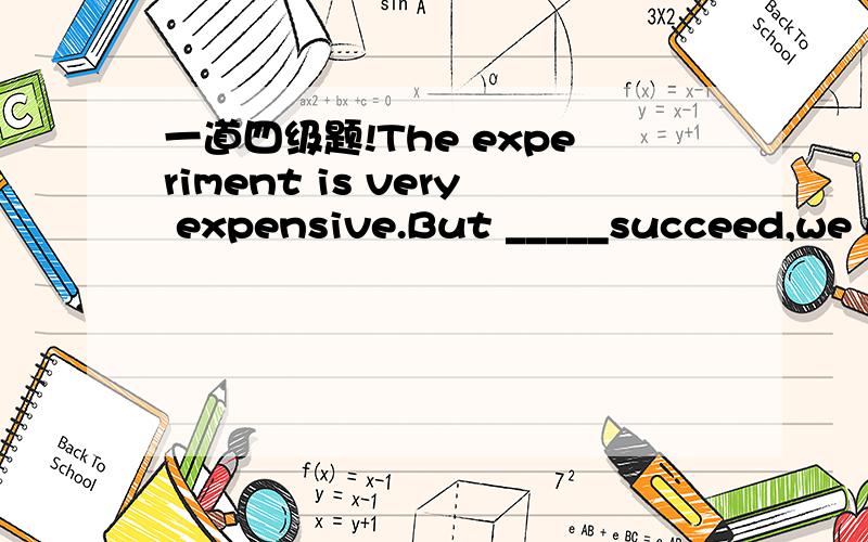 一道四级题!The experiment is very expensive.But _____succeed,we would be able to make production more efficient.A.should we B.were weC.would we D.if we应该选哪个?为什么?