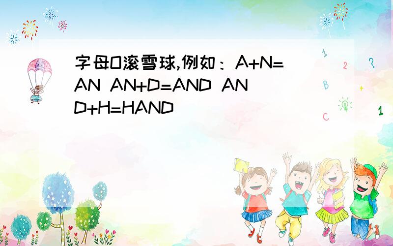 字母O滚雪球,例如：A+N=AN AN+D=AND AND+H=HAND