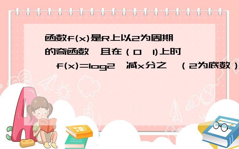 函数f(x)是R上以2为周期的奇函数,且在（0,1)上时,f(x)=log2一减x分之一（2为底数）,则f(x)在区间（1,2）上是?增函数?减函数?且f(x)＞O?还是＜O?