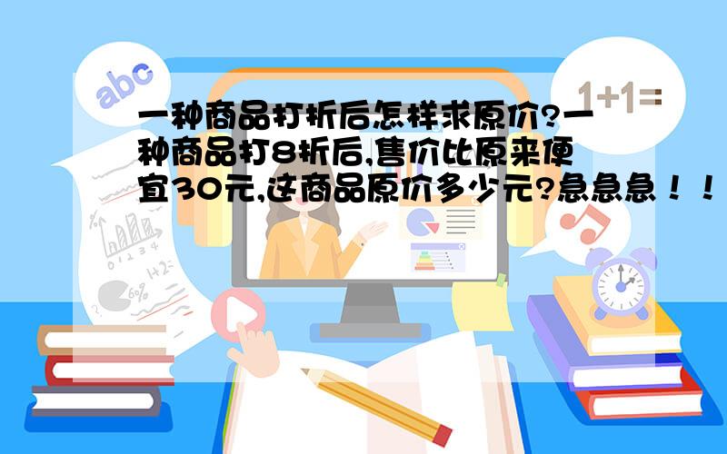 一种商品打折后怎样求原价?一种商品打8折后,售价比原来便宜30元,这商品原价多少元?急急急！！  快帮帮忙！