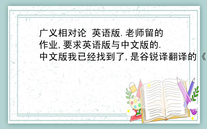 广义相对论 英语版.老师留的作业,要求英语版与中文版的.中文版我已经找到了,是谷锐译翻译的《广义相对论 一个极其不可思议的世界》可是找不到对应的英语版啊.不是我看的.这是个作业.