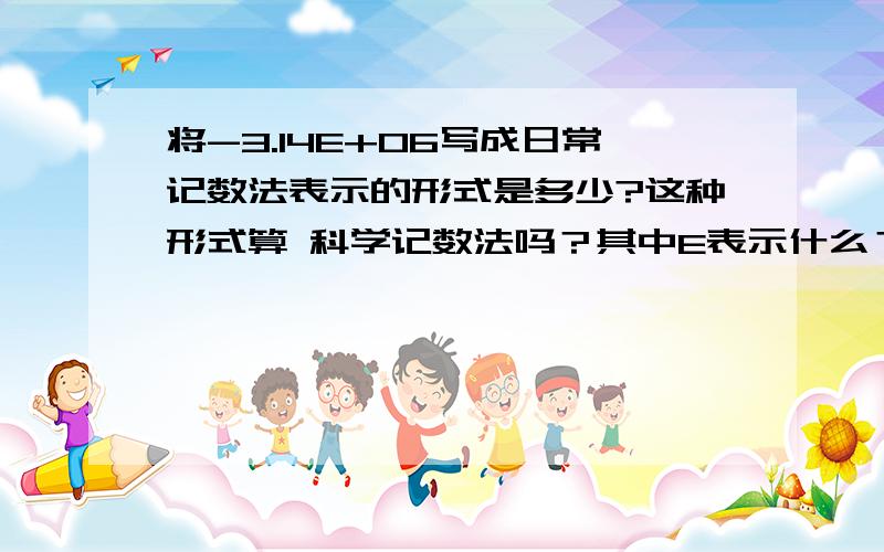 将-3.14E+06写成日常记数法表示的形式是多少?这种形式算 科学记数法吗？其中E表示什么？