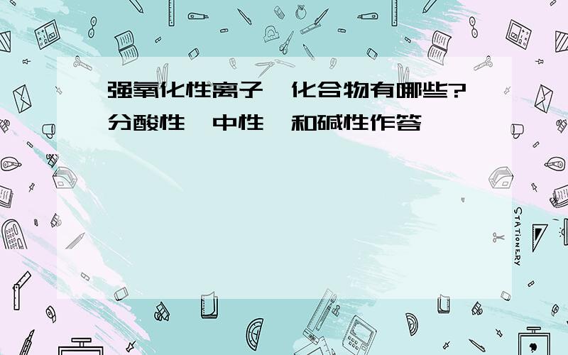 强氧化性离子,化合物有哪些?分酸性、中性、和碱性作答