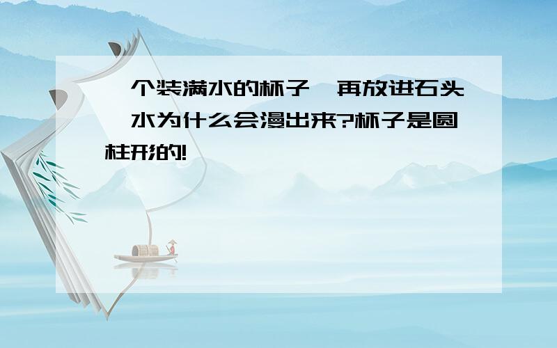 一个装满水的杯子,再放进石头,水为什么会漫出来?杯子是圆柱形的!