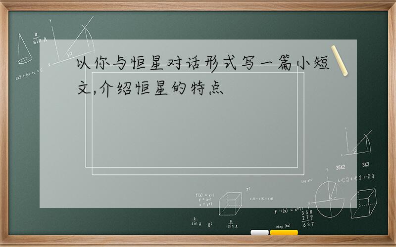 以你与恒星对话形式写一篇小短文,介绍恒星的特点