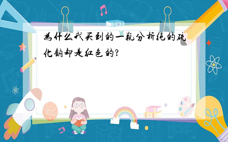 为什么我买到的一瓶分析纯的硫化钠却是红色的?