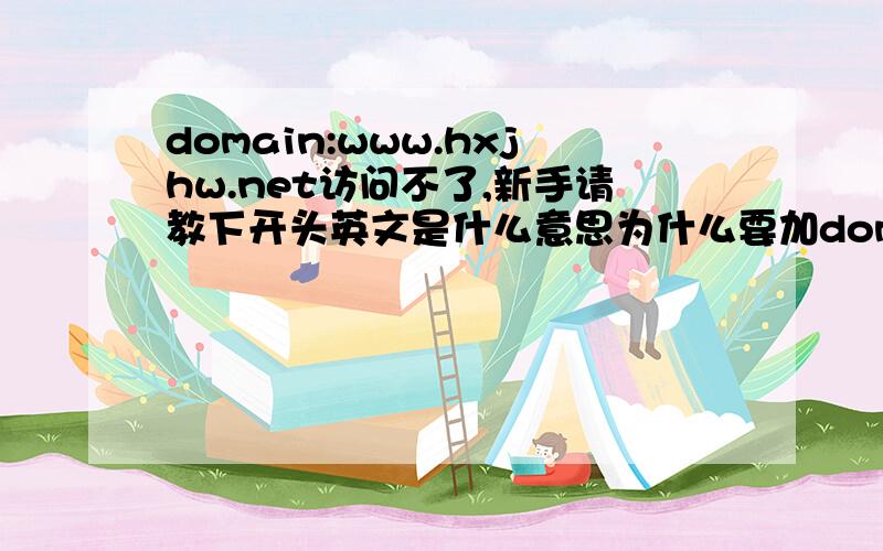 domain:www.hxjhw.net访问不了,新手请教下开头英文是什么意思为什么要加domain迷茫了