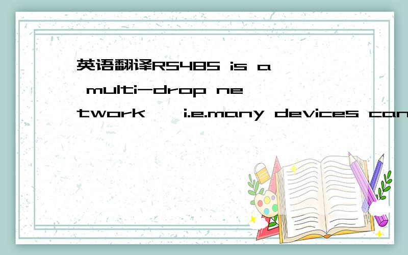 英语翻译RS485 is a multi-drop network – i.e.many devices can communicate with each other over a single two wire cable connection.The RS485 cable requires to be terminated at each end of the cable.A link is provided to allow the cable to be term