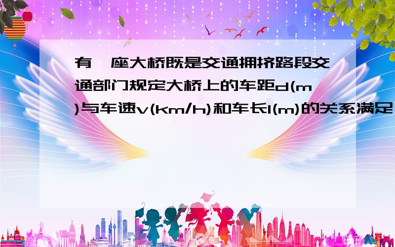 有一座大桥既是交通拥挤路段交通部门规定大桥上的车距d(m)与车速v(km/h)和车长l(m)的关系满足：d=kv^2l+l/2(k为正的常数),假定车身长为4m,当车速为60（km/h）时,车距为2.66个车身长.应规定怎样的
