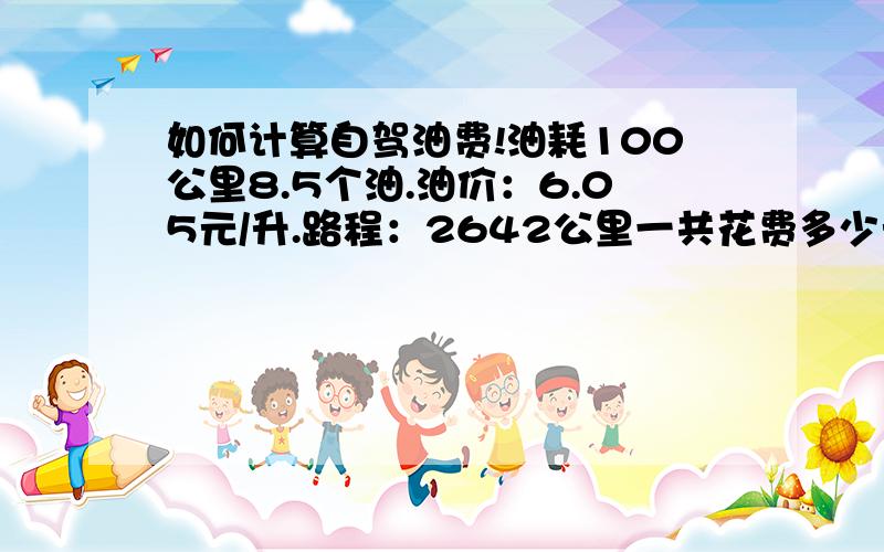 如何计算自驾油费!油耗100公里8.5个油.油价：6.05元/升.路程：2642公里一共花费多少元?