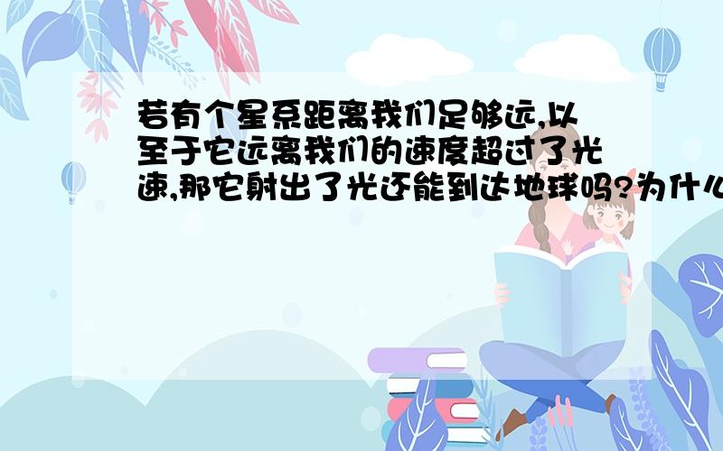 若有个星系距离我们足够远,以至于它远离我们的速度超过了光速,那它射出了光还能到达地球吗?为什么?