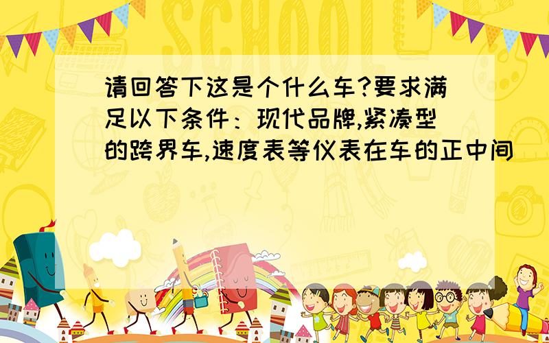 请回答下这是个什么车?要求满足以下条件：现代品牌,紧凑型的跨界车,速度表等仪表在车的正中间