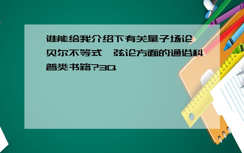 谁能给我介绍下有关量子场论,贝尔不等式,弦论方面的通俗科普类书籍?3Q