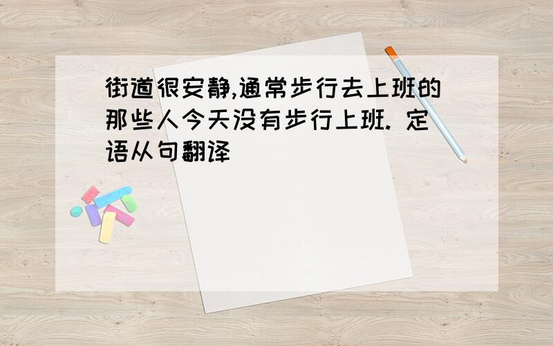 街道很安静,通常步行去上班的那些人今天没有步行上班. 定语从句翻译