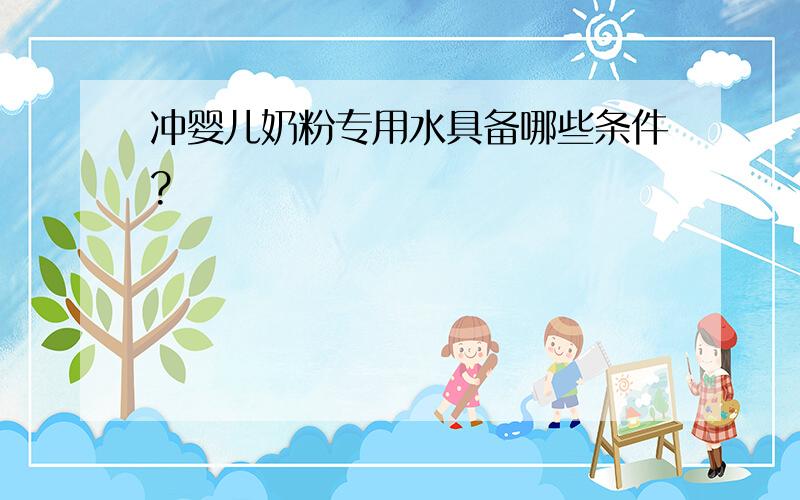 冲婴儿奶粉专用水具备哪些条件?