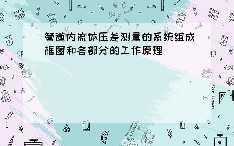 管道内流体压差测量的系统组成框图和各部分的工作原理