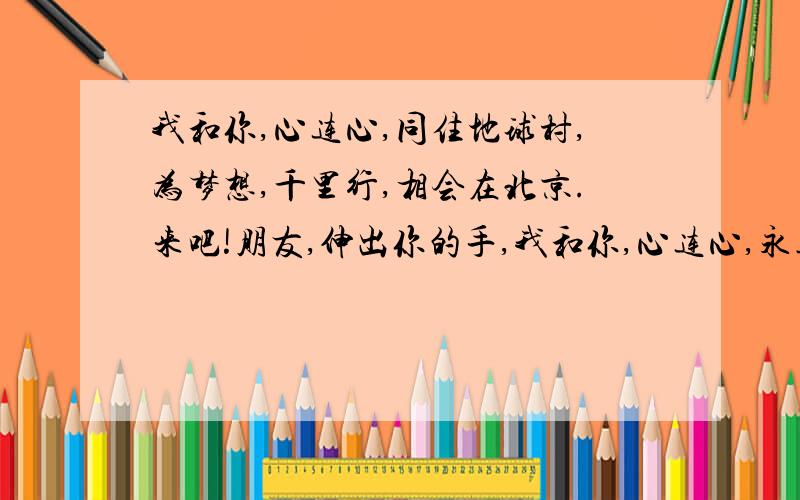 我和你,心连心,同住地球村,为梦想,千里行,相会在北京.来吧!朋友,伸出你的手,我和你,心连心,永远一家人. 1、这首歌的语言文字有什么特点? 2、这首歌表达了什么思想感情?