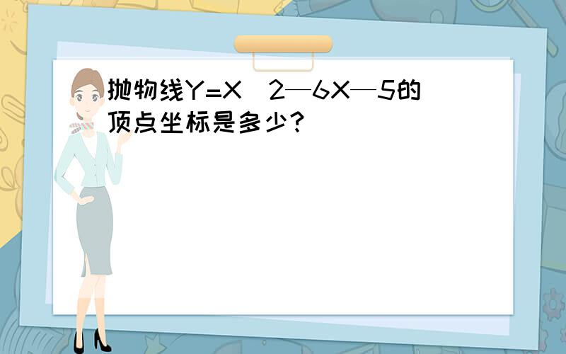 抛物线Y=X^2—6X—5的顶点坐标是多少?