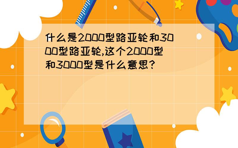 什么是2000型路亚轮和3000型路亚轮,这个2000型和3000型是什么意思?