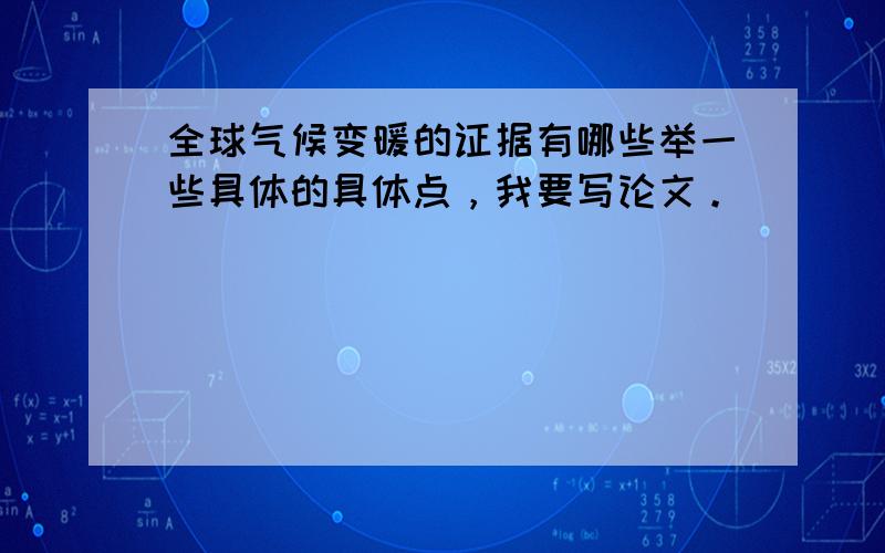 全球气候变暖的证据有哪些举一些具体的具体点，我要写论文。