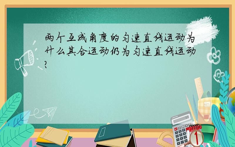 两个互成角度的匀速直线运动为什么其合运动仍为匀速直线运动?